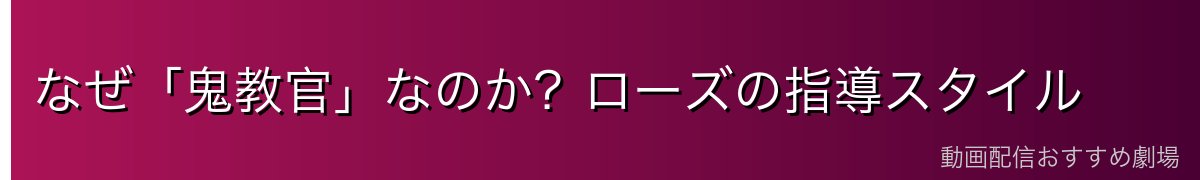なぜ「鬼教官」なのか？ローズの指導スタイル