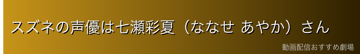 スズネの声優は七瀬彩夏（ななせ あやか）さん