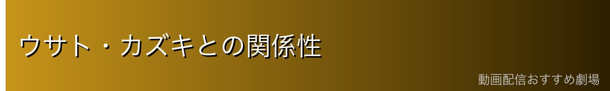 ウサト・カズキとの関係性