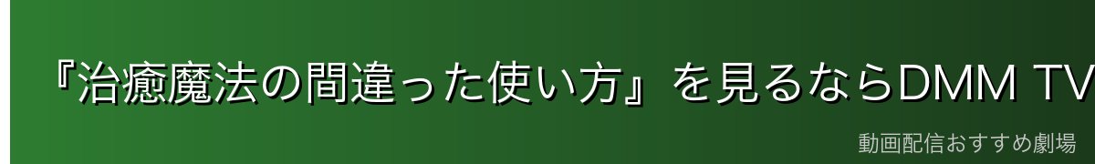 『治癒魔法の間違った使い方』を見るならDMM TVがイチオシ