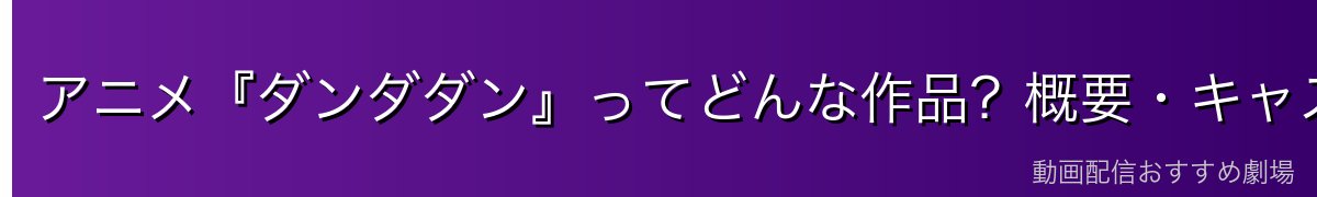アニメ『ダンダダン』ってどんな作品？概要・キャスト