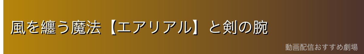 風を纏う魔法【エアリアル】と剣の腕