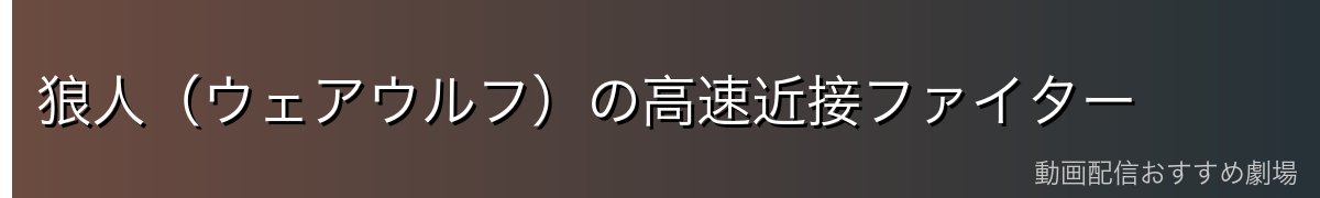 狼人(ウェアウルフ)の高速近接ファイター