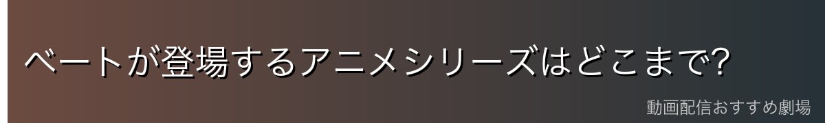 ベートが登場するアニメシリーズはどこまで?