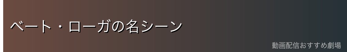 ベート・ローガの名シーン