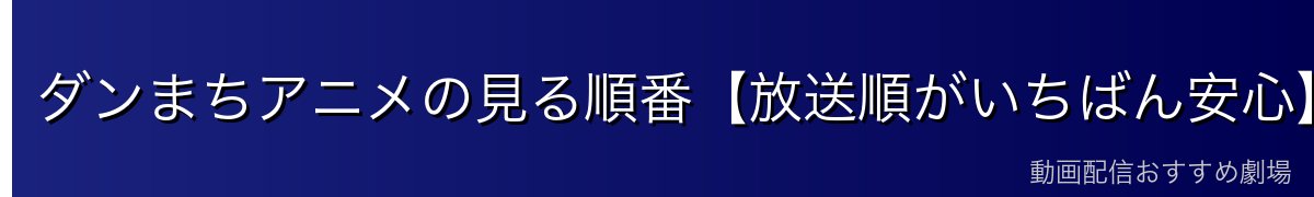 ダンまちアニメの見る順番【放送順がいちばん安心】