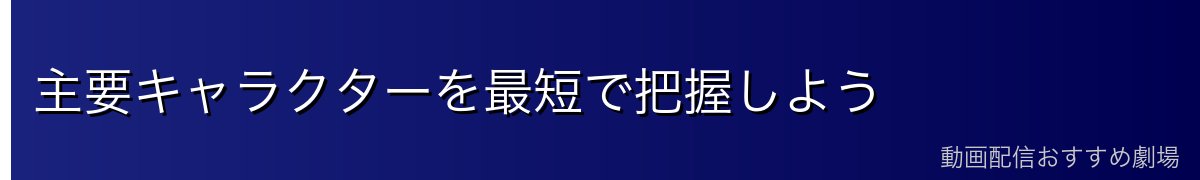 主要キャラクターを最短で把握しよう