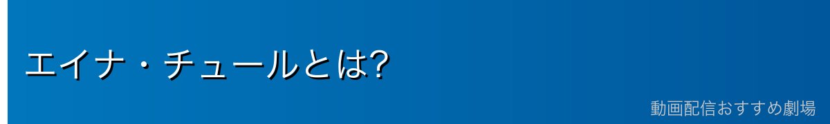 エイナ・チュールとは?