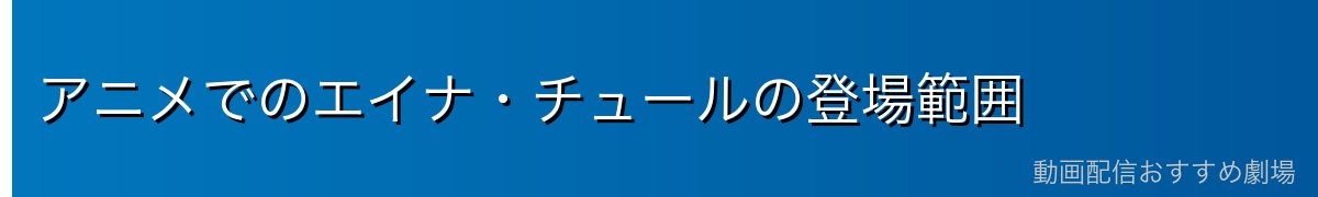 アニメでのエイナ・チュールの登場範囲
