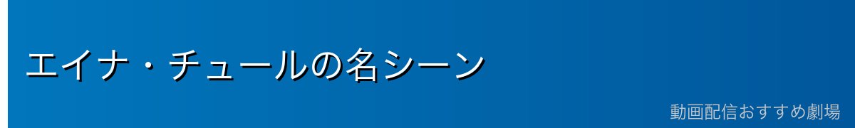 エイナ・チュールの名シーン