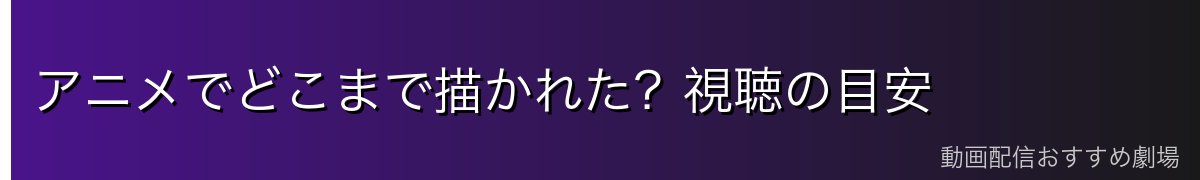 アニメでどこまで描かれた?視聴の目安