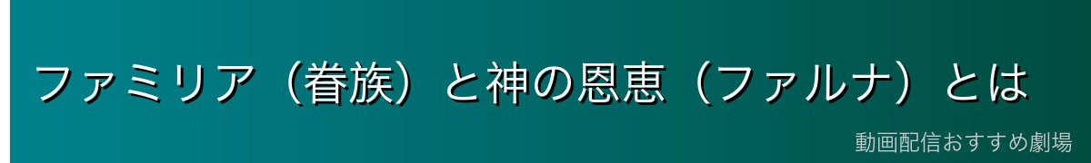 ファミリア(眷族)と神の恩恵(ファルナ)とは