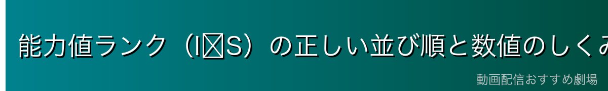 能力値ランク(I〜S)の正しい並び順と数値のしくみ