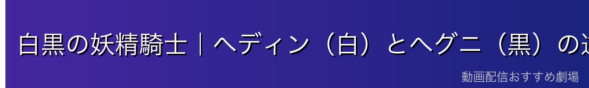 白黒の妖精騎士|ヘディン(白)とヘグニ(黒)の違い
