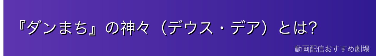 『ダンまち』の神々(デウス・デア)とは?