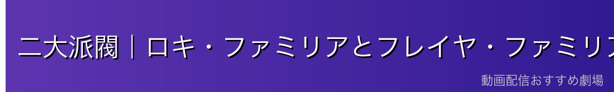 二大派閥|ロキ・ファミリアとフレイヤ・ファミリア