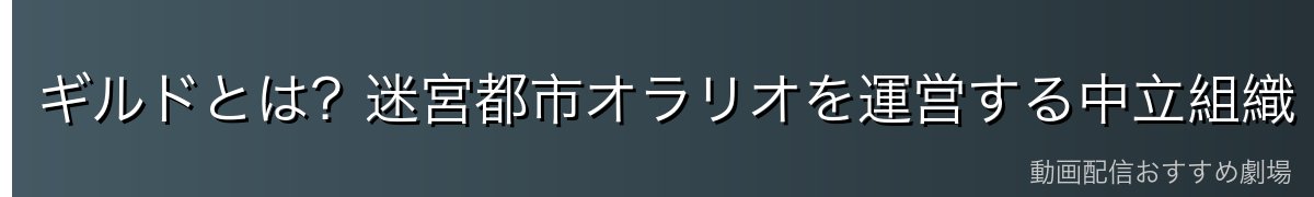 ギルドとは?迷宮都市オラリオを運営する中立組織