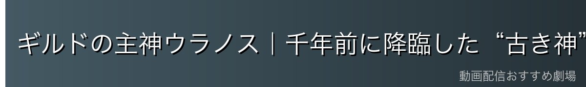 ギルドの主神ウラノス|千年前に降臨した“古き神”