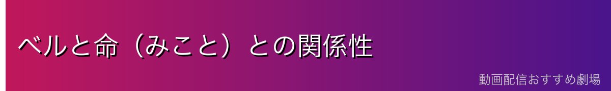 ベルと命(みこと)との関係性