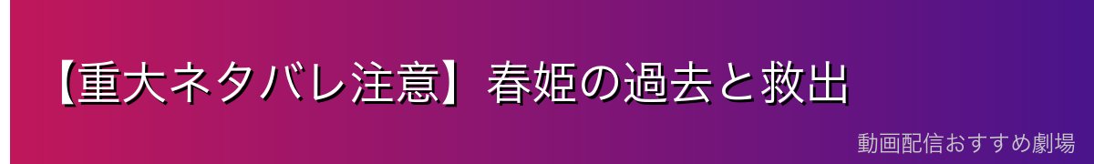 【重大ネタバレ注意】春姫の過去と救出