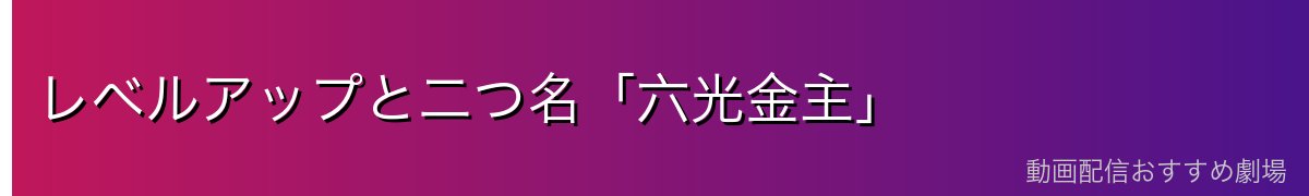 レベルアップと二つ名「六光金主」