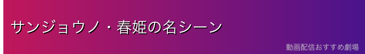 サンジョウノ・春姫の名シーン