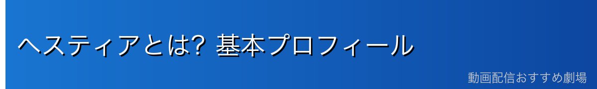 ヘスティアとは？基本プロフィール