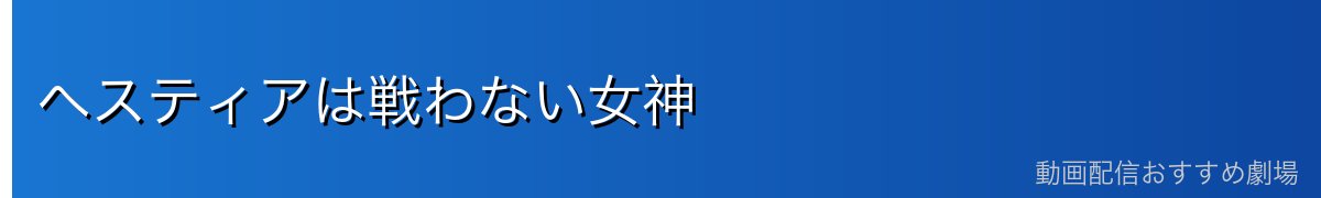 ヘスティアは戦わない女神