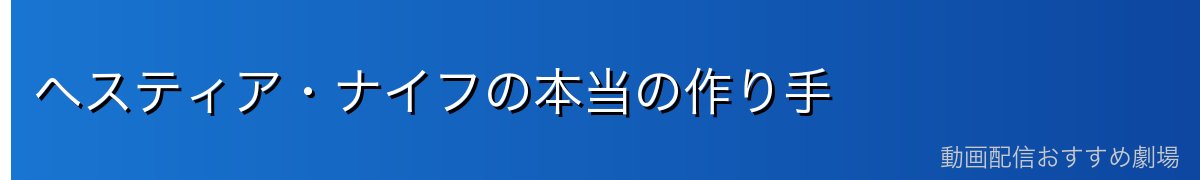 ヘスティア・ナイフの本当の作り手