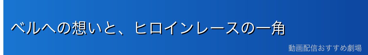 ベルへの想いと、ヒロインレースの一角