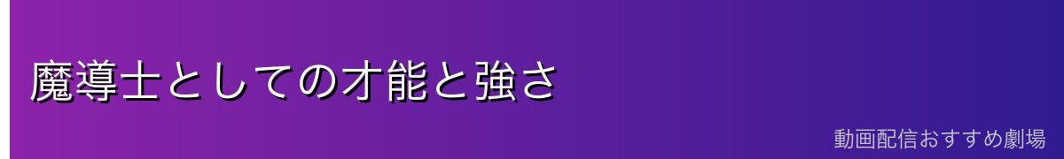 魔導士としての才能と強さ