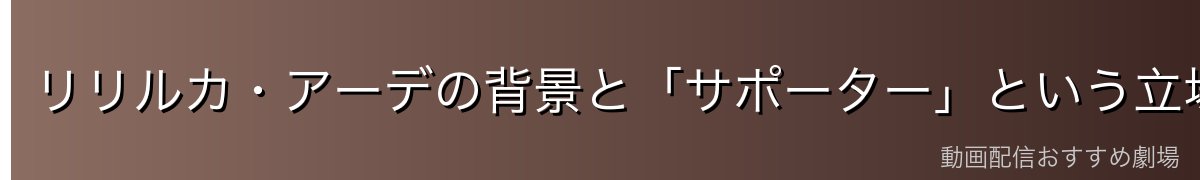リリルカ・アーデの背景と「サポーター」という立場