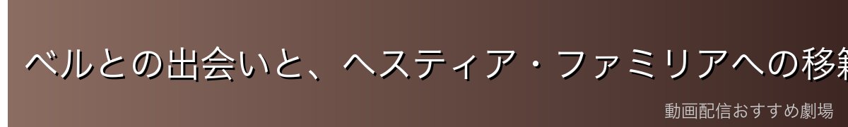 ベルとの出会いと、ヘスティア・ファミリアへの移籍