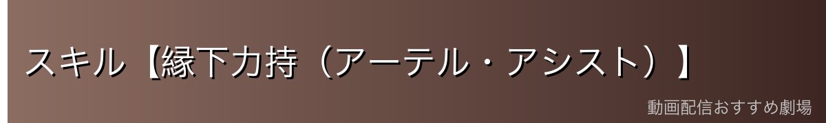スキル【縁下力持(アーテル・アシスト)】