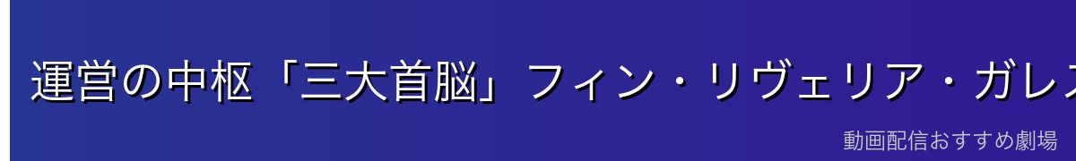 運営の中枢「三大首脳」フィン・リヴェリア・ガレス