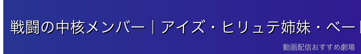 戦闘の中核メンバー|アイズ・ヒリュテ姉妹・ベート