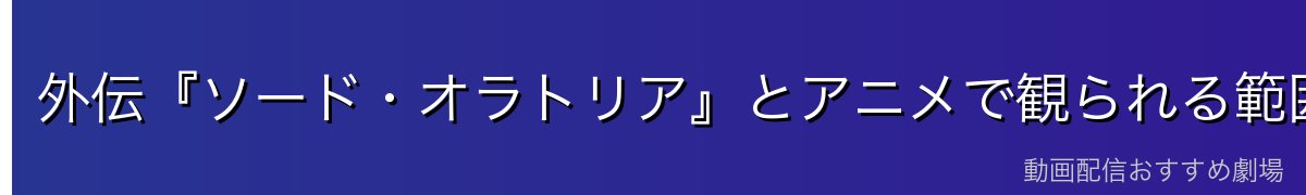 外伝『ソード・オラトリア』とアニメで観られる範囲