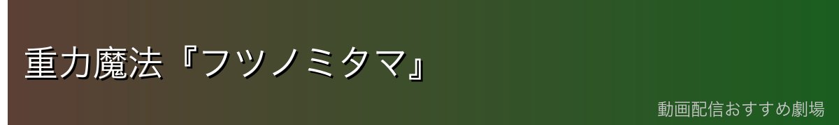 重力魔法『フツノミタマ』