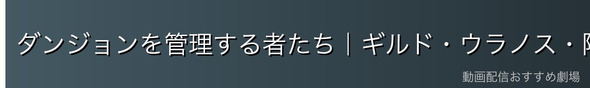 ダンジョンを管理する者たち|ギルド・ウラノス・階層主