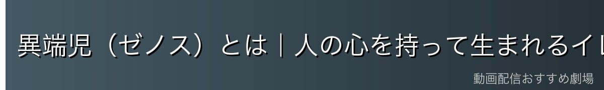 異端児(ゼノス)とは|人の心を持って生まれるイレギュラーなモンスター
