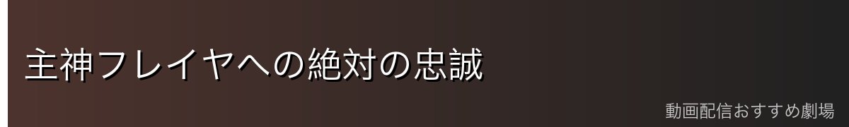 主神フレイヤへの絶対の忠誠