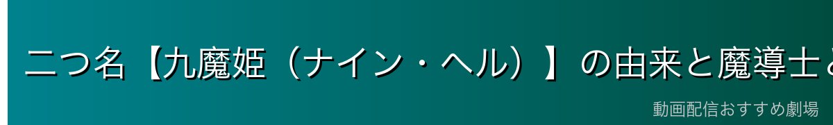 二つ名【九魔姫(ナイン・ヘル)】の由来と魔導士としての強さ