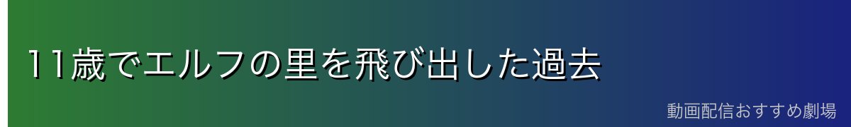 11歳でエルフの里を飛び出した過去