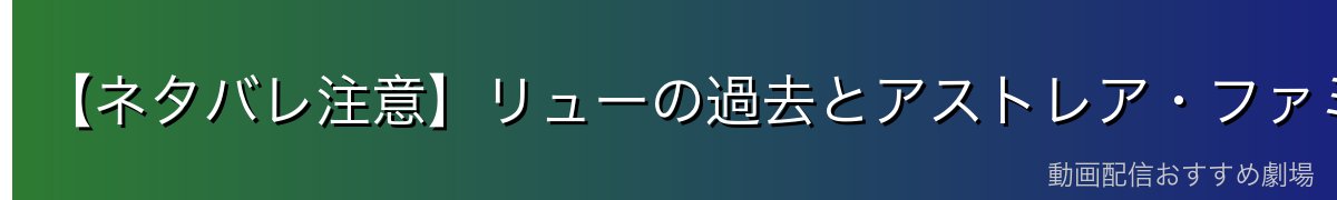 【ネタバレ注意】リューの過去とアストレア・ファミリア