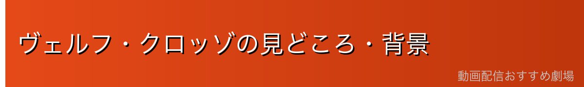 ヴェルフ・クロッゾの見どころ・背景