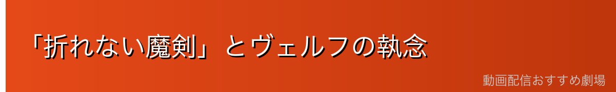 「折れない魔剣」とヴェルフの執念
