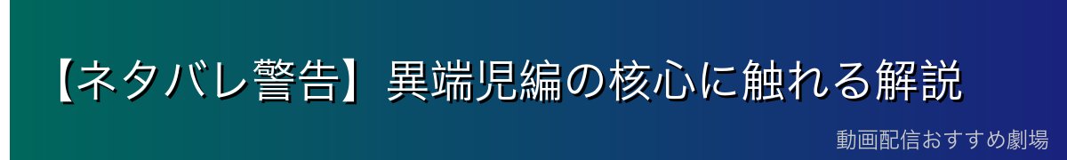 【ネタバレ警告】異端児編の核心に触れる解説