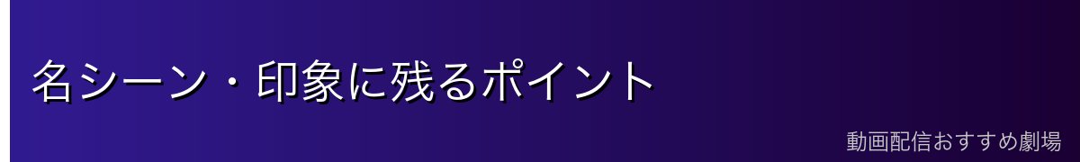 名シーン・印象に残るポイント
