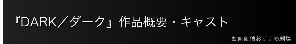 『DARK/ダーク』作品概要・キャスト