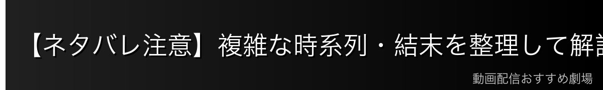 【ネタバレ注意】複雑な時系列・結末を整理して解説